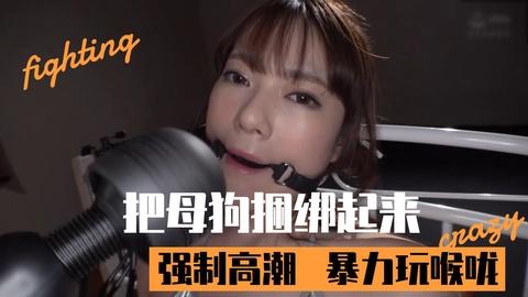吧母狗捆绑起来暴力玩喉咙