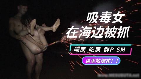 吸毒女在海边被抓强迫调教吃屎喝尿逼里放烟花点个关注不迷路