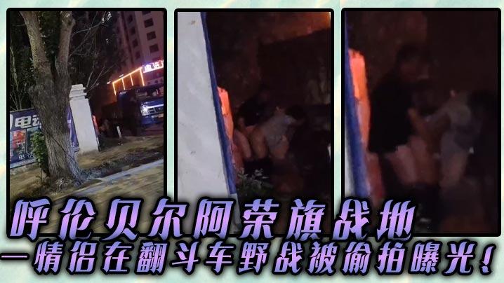 呼伦贝尔阿荣旗战地一情侣在翻斗车野战被偷拍曝光
