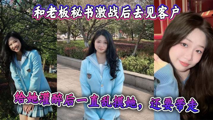 和老板秘书激战后去见客户给她灌醉后一直乱摸她还要带走感觉她肯定被老板开发过真是个十足的骚货