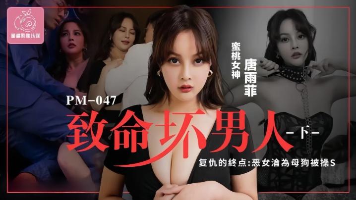 唐雨菲PM046.至命坏男人《下集》复仇的终点恶女沦为母狗被操S