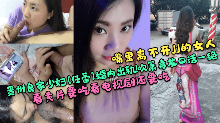 嘴里离不开JJ的女人贵州良家少妇《任蕾》婚内出轨吹箫毒龙口活一绝看黄片要吃看电视剧还要吃