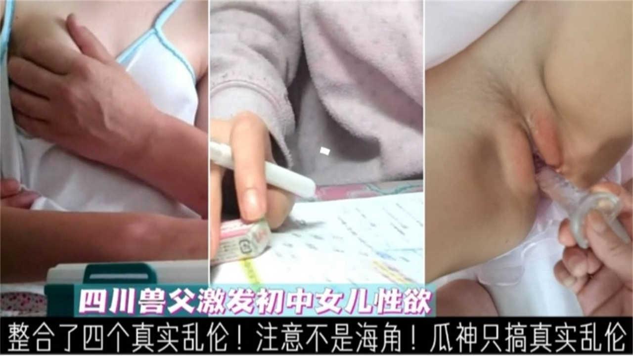 四川兽父强奸女儿激发初中女儿性欲后强上真实乱伦不能错过