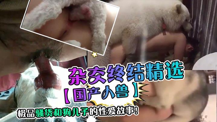 国产人兽杂交终结精选极品骚货和狗儿子的性爱故事