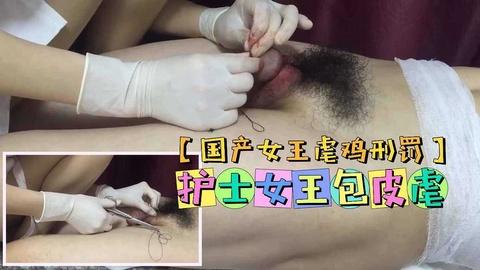 国产女王虐鸡刑罚护士女王包皮虐