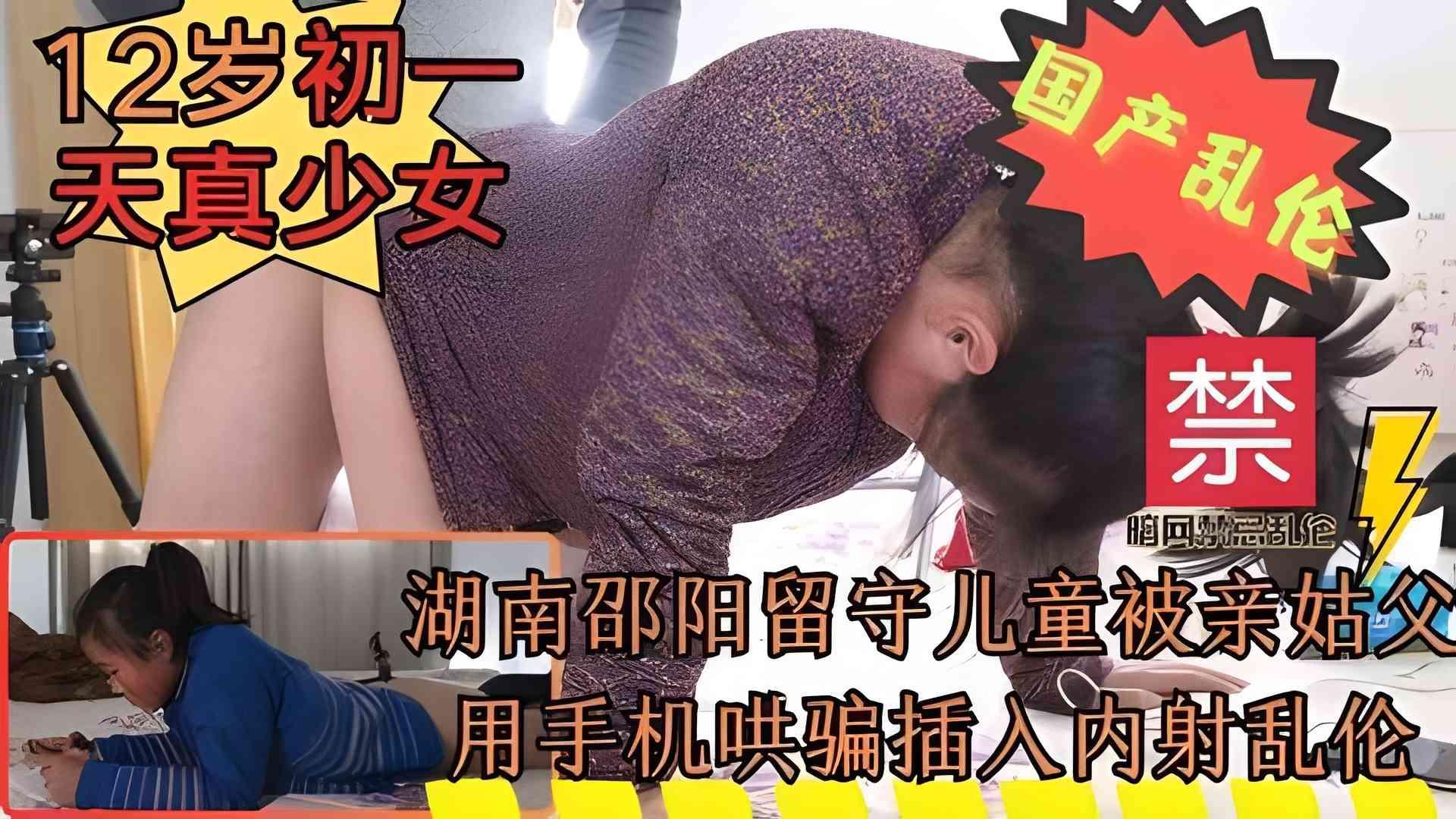 国产湖南邵阳亲姑父强奸可爱听话的初一处女侄女乱伦