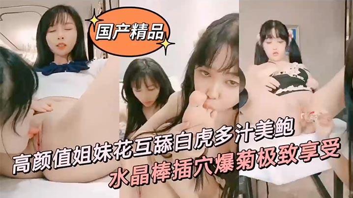国产精品高颜值姐妹花互舔白虎多汁美鲍鲜滑可口刑具大开M腿棒插嫩穴水晶棒玩弄后庭女女太快乐了
