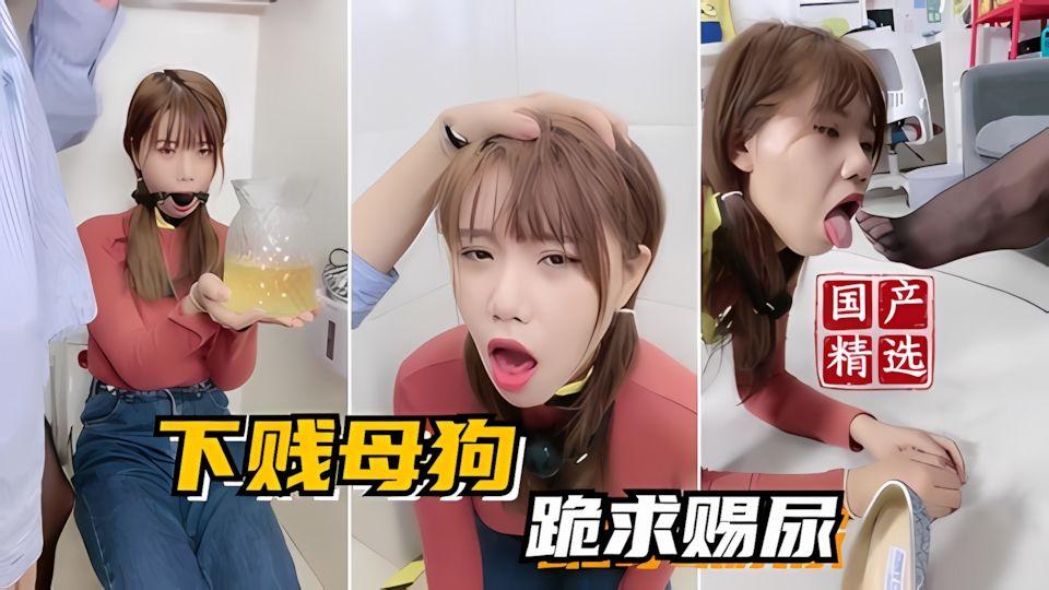国产精选下贱母狗小七跪求赐尿