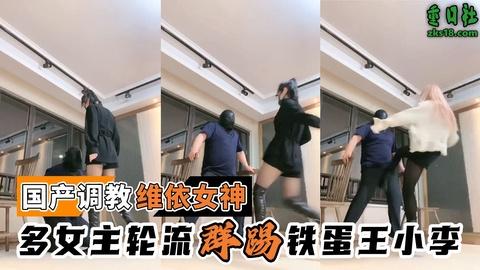 国产调教-唯依女神多女主轮流群踢铁蛋王小李