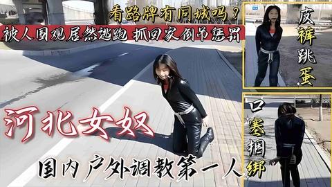 国产调教女奴皮裤跳蛋口塞捆绑户外调教看路牌有同城的吗被人围观居然不听指挥害羞逃跑