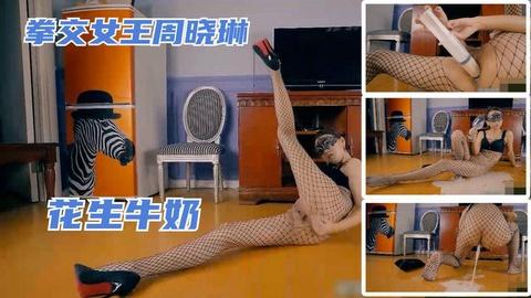国产重口拳交女王周晓琳花生牛奶