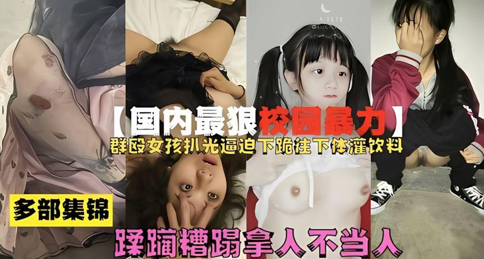 国内最狠校园暴力群殴女生扒光逼迫下跪往下体灌饮料