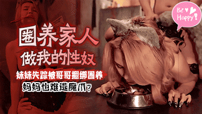 圈养家人做我的性奴妹妹失踪被哥哥捆绑圈养妈妈也难逃魔爪