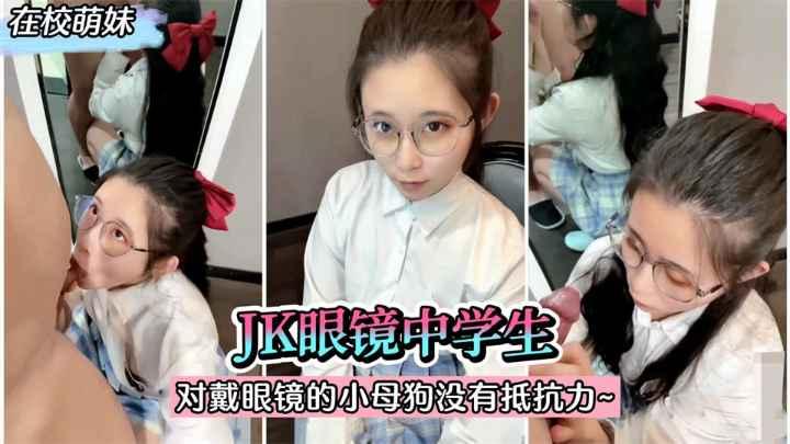 在校萌妹JK眼镜中学生对戴眼镜的小母狗真的没有抵抗力收费
