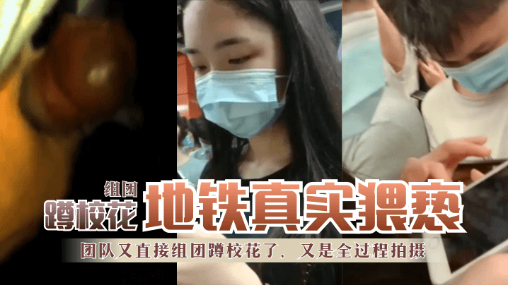 地铁真实猥亵团队又直接组团蹲校花了又是全过程拍摄