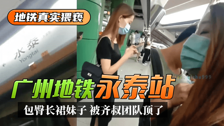 地铁真实猥亵广州地铁永泰站包臀长裙妹子被齐叔团队顶了