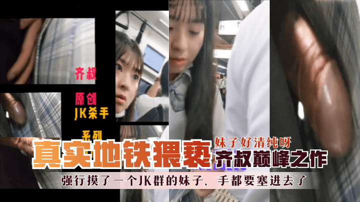 地铁真实猥亵齐叔巅峰之作-强行摸了一个JK群的妹子手都要塞进去了妹子好清纯呀