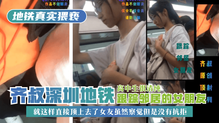 地铁真实猥亵齐叔深圳地铁跟踪邻居的女朋友高中生很清纯就这样直接顶上去了女友虽然察觉但是没有抗拒