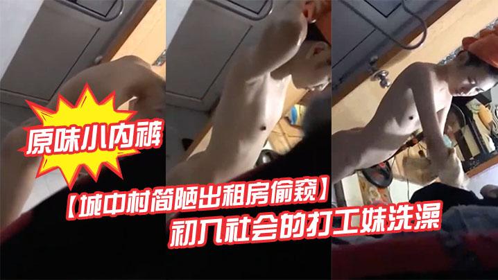 城中村简陋出租房偷窥初入社会的打工妹洗澡顺手偷了她的原味小内裤妹子被吓一大跳