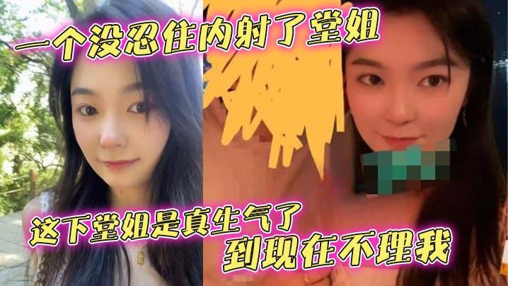 堂姐乱伦一个没忍住内射了堂姐这下堂姐是真生气了到现在不理我