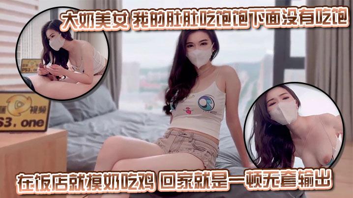 大奶美女我的肚肚吃饱饱下面没有吃饱身材丰满皮肤白皙超粉白虎鲍鱼在饭店就摸奶吃鸡回家就是一顿无套输出射了一逼口