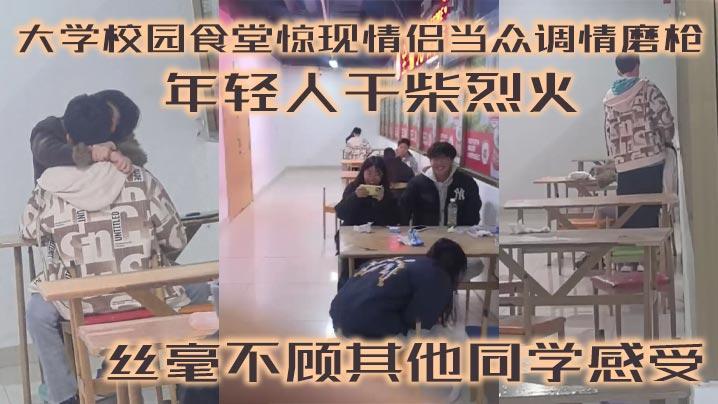 大学校园食堂惊现情侣当众调情磨枪年轻人干柴烈火丝毫不顾其他同学感受