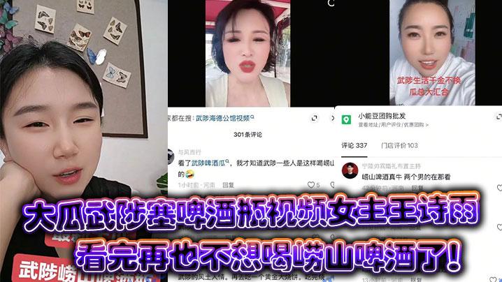 大瓜武陟塞啤酒瓶视频女主王诗雨看完再也不想喝崂山啤酒了