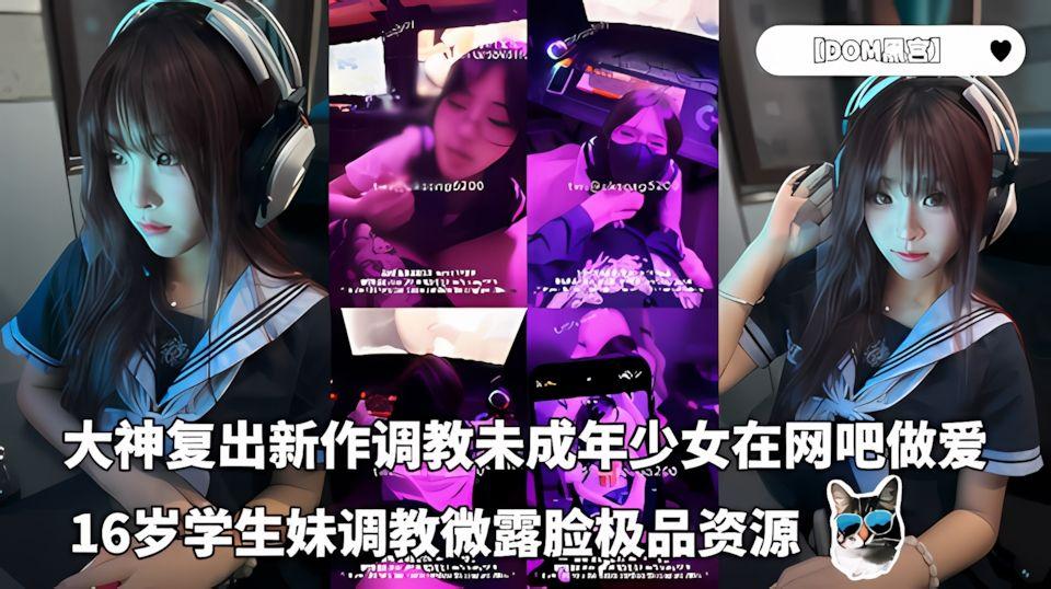 大神复出980元新作DOM黑宫调教未成年少女在网吧做爱16岁学生妹调教微露脸极品资源