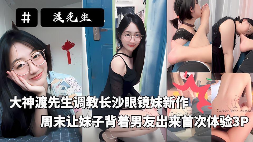 大神渡先生调教长沙眼镜妹新作周末让妹子背着男友出来首次体验3P