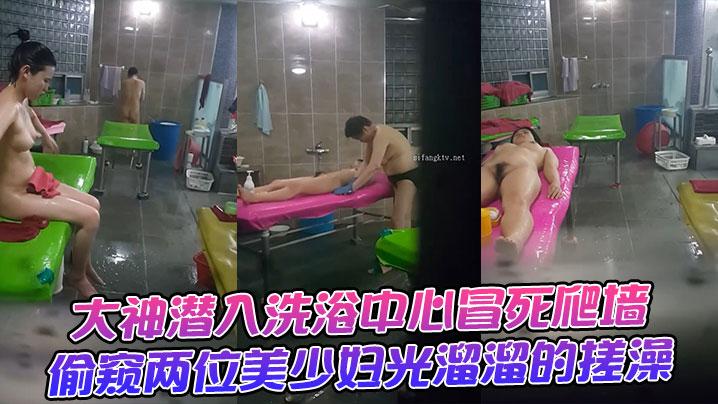大神潜入洗浴中心冒死爬墙偷窥两位美少妇光溜溜的搓澡
