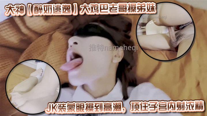 大神醉奶逃逸大鸡巴老哥操弟妹JK装蒙眼操到高潮顶住子宫内射浓精