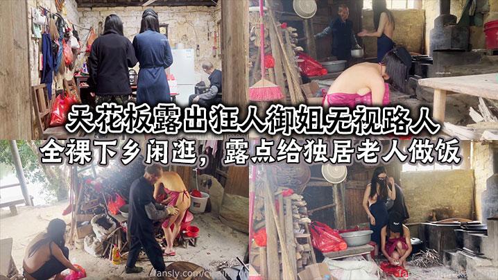 天花板露出狂人御姐无视路人全裸下乡闲逛露点给独居老人做饭