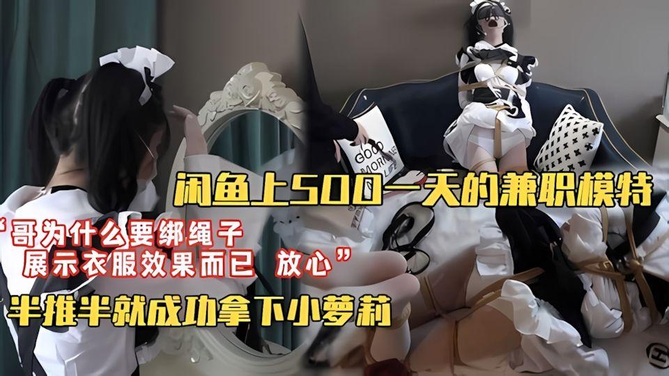 套路调教借服装拍摄套路闲鱼500块一天小萝莉哥为什么要绑上绳子半推半就成功拿下