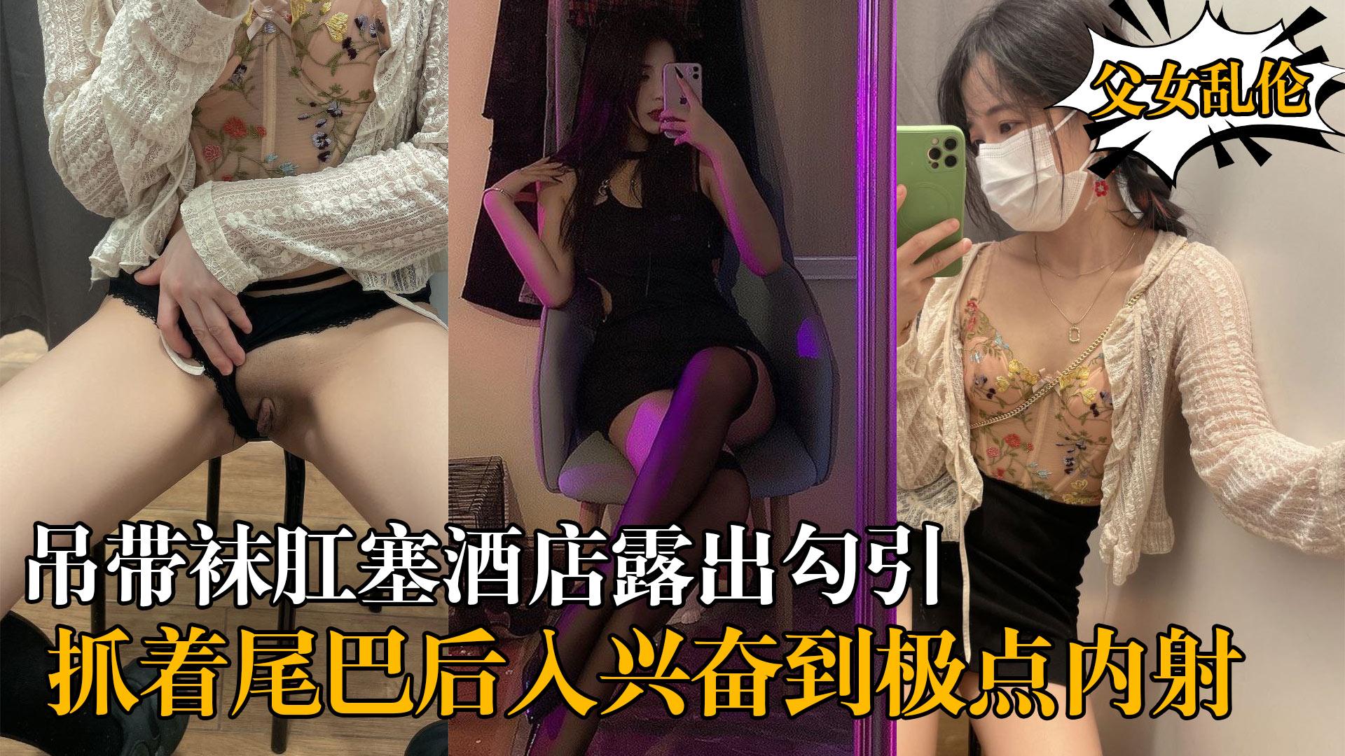 女儿和我的淫荡生活吊带袜肛塞酒店露出勾引我屁股上写着母狗肉便器抓着尾巴后入兴奋到极点内射
