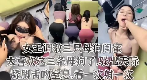 女王调教太喜欢这三条母狗了舔脚皮鞭喂尿这才是调教