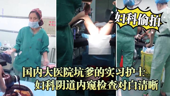 妇科偷拍流出国内大医院坑爹的实习护士偷拍流出_妇科阴道内窥检查对白清晰