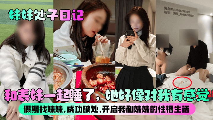 妹妹处子日记和表妹一起睡了她好像对我有感觉假期找妹妹成功破处开启我和妹妹的性福生活