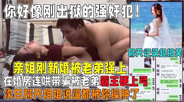姐姐你好像刚出狱的强奸犯新婚姐姐在婚房连哄带骗被老弟霸王硬上弓收费