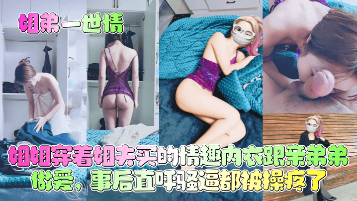 姐弟一世情姐姐穿着姐夫买的情趣内衣跟亲弟弟做爱事后直呼骚逼都被操疼了