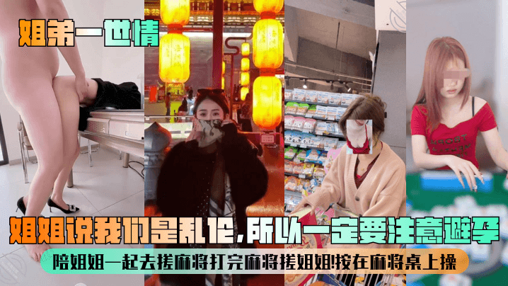 姐弟一世情姐姐说我们是乱伦所以一定要注意避孕陪姐姐一起去搓麻将打完麻将搓姐姐按在麻将桌上操