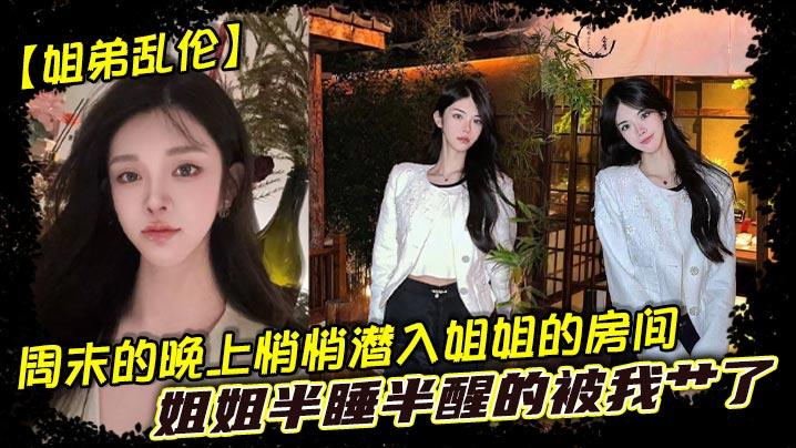 姐弟乱伦周末的晚上悄悄潜入姐姐的房间姐姐半睡半醒的被我艹了