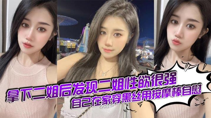 姐弟乱伦拿下二姐后发现二姐性欲很强_自己在家穿黑丝用按摩棒自慰