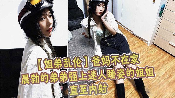 姐弟乱伦爸妈不在家晨勃的弟弟强上迷人睡姿的姐姐直至内射