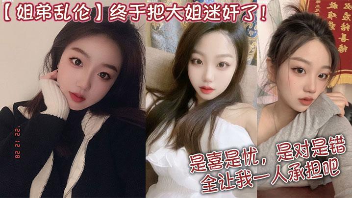 姐弟乱伦终于把大姐迷奸了是喜是忧是对是错全让我一人承担吧