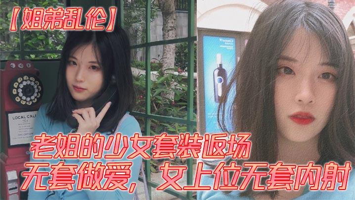 姐弟乱伦老姐的少女套装返场无套做爱女上位无套内射