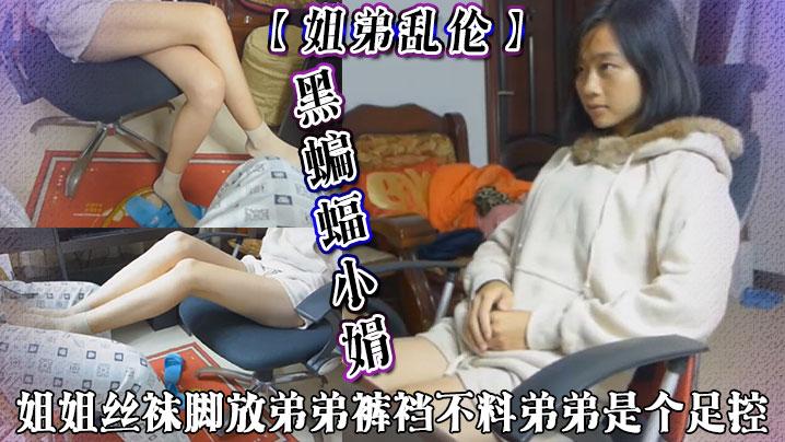 姐弟乱伦黑蝙蝠小娟姐姐丝袜脚放弟弟裤裆不料弟弟是个足控善解人意的姐姐用肉丝脚给弟弟足交打出来最后射丝袜脚底上