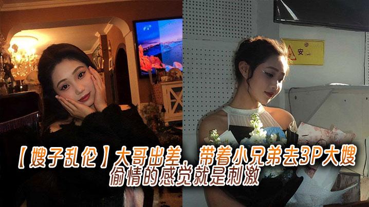 嫂子乱伦大哥出差带着小兄弟去3P大嫂偷情的感觉就是刺激