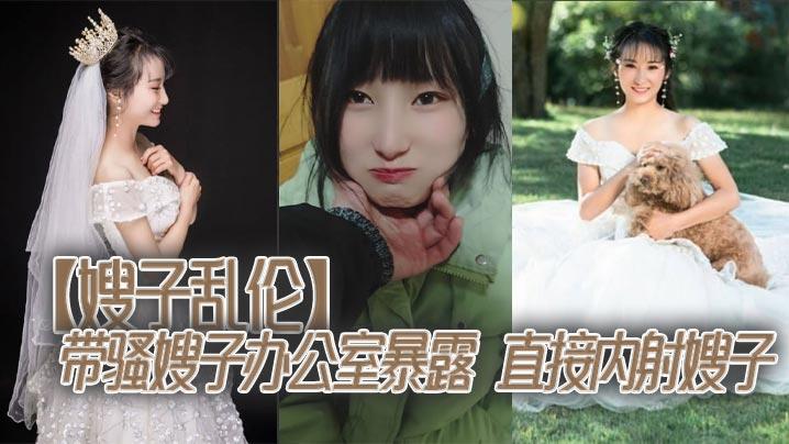嫂子乱伦带骚嫂子办公室暴露直接内射嫂子