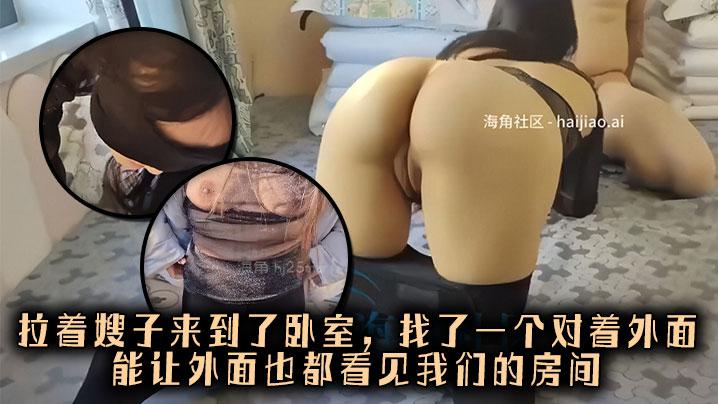 嫂子乱伦拉着嫂子来到了卧室找了一个对着外面能让外面也都看见我们的房间