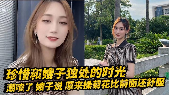 嫂子乱伦珍惜和嫂子独处的时光_潮喷了_嫂子说_原来操菊花比前面还舒服